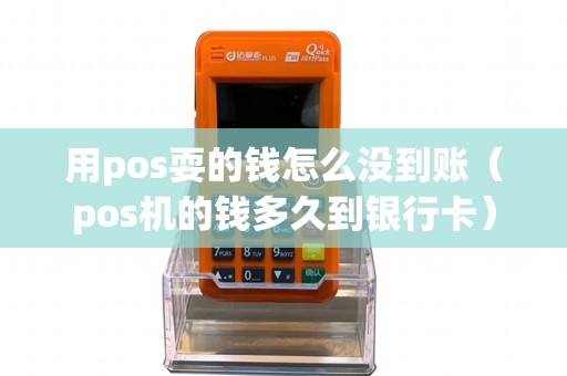 用pos耍的钱怎么没到账（pos机的钱多久到银行卡）