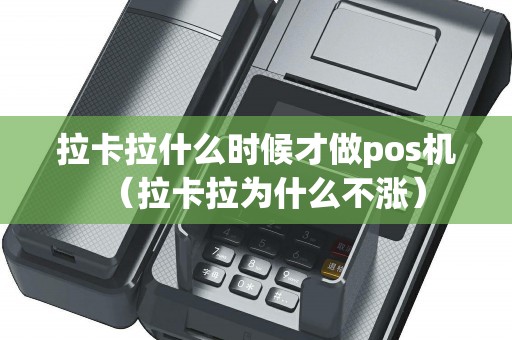 拉卡拉什么时候才做pos机（拉卡拉为什么不涨）