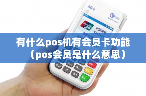 有什么pos机有会员卡功能（pos会员是什么意思）