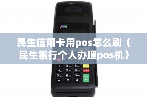 民生信用卡用pos怎么刷（民生银行个人办理pos机）