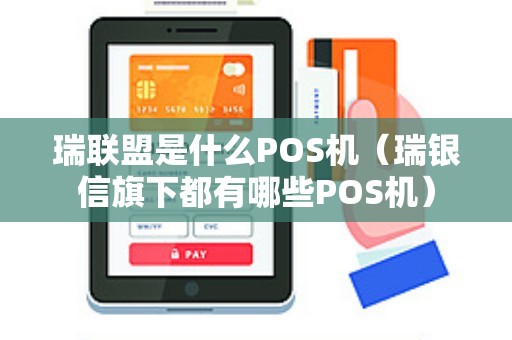 瑞联盟是什么POS机（瑞银信旗下都有哪些POS机）