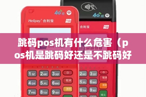 跳码pos机有什么危害（pos机是跳码好还是不跳码好）