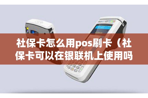 社保卡怎么用pos刷卡（社保卡可以在银联机上使用吗）