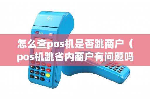 怎么查pos机是否跳商户（pos机跳省内商户有问题吗）