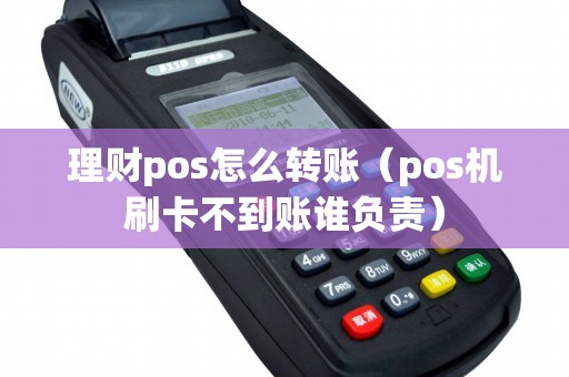 理财pos怎么转账（pos机刷卡不到账谁负责）