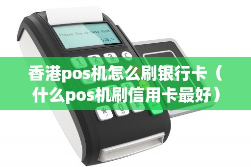 香港pos机怎么刷银行卡（什么pos机刷信用卡最好）