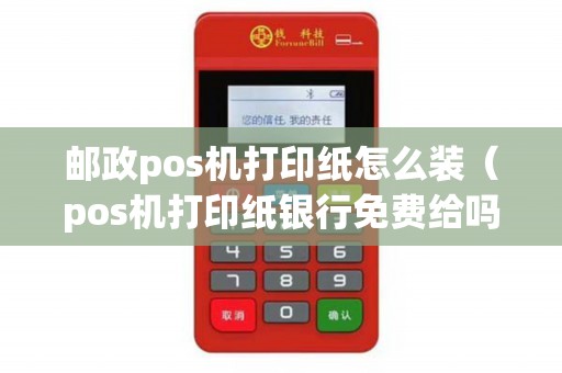 邮政pos机打印纸怎么装（pos机打印纸银行免费给吗）