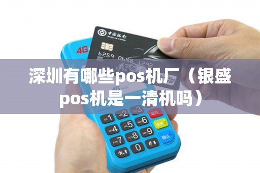 深圳有哪些pos机厂（银盛pos机是一清机吗）