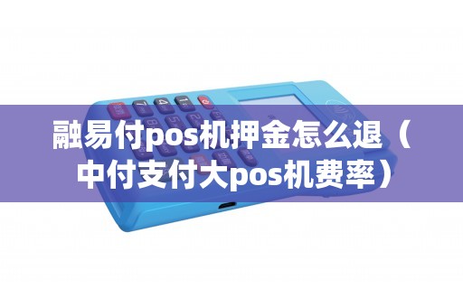 融易付pos机押金怎么退（中付支付大pos机费率）