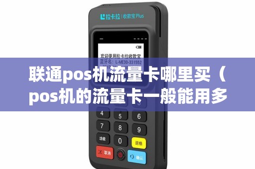联通pos机流量卡哪里买（pos机的流量卡一般能用多久）