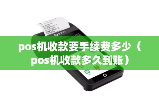pos机收款要手续费多少（pos机收款多久到账）