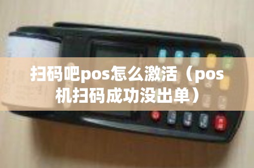 扫码吧pos怎么激活（pos机扫码成功没出单）