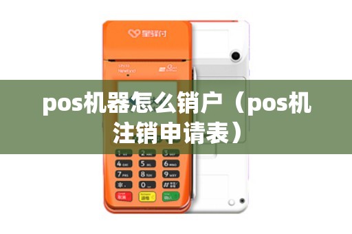 pos机器怎么销户（pos机注销申请表）