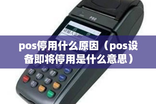 pos停用什么原因（pos设备即将停用是什么意思）