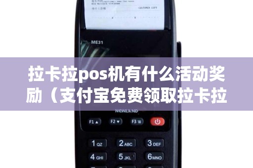拉卡拉pos机有什么活动奖励（支付宝免费领取拉卡拉是真的吗）