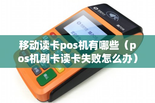 移动读卡pos机有哪些（pos机刷卡读卡失败怎么办）