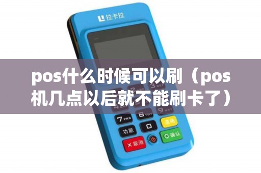 pos什么时候可以刷（pos机几点以后就不能刷卡了）