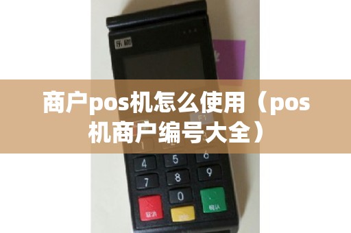 商户pos机怎么使用（pos机商户编号大全）