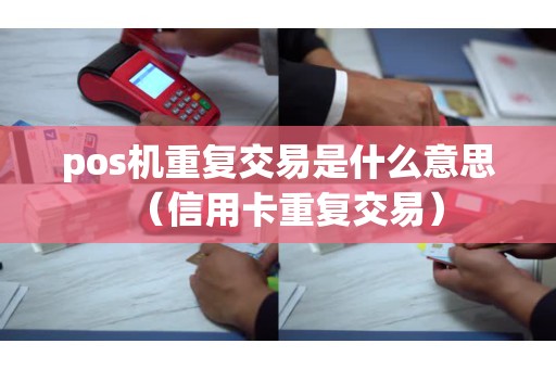 pos机重复交易是什么意思（信用卡重复交易）