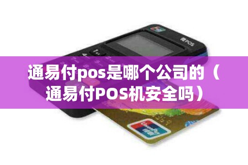 通易付pos是哪个公司的（通易付POS机安全吗）