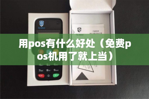 用pos有什么好处（免费pos机用了就上当）