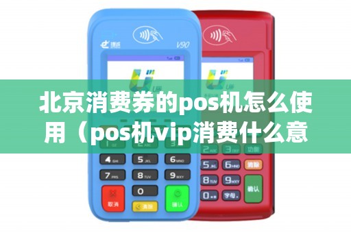 北京消费券的pos机怎么使用（pos机vip消费什么意思）