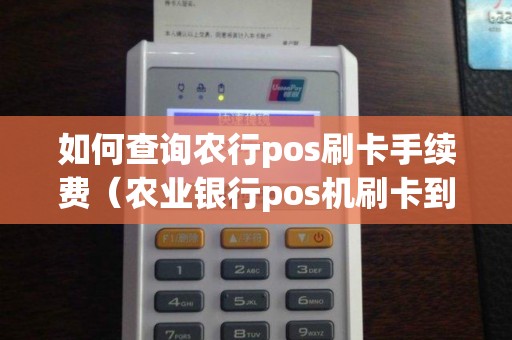 如何查询农行pos刷卡手续费（农业银行pos机刷卡到账时间）