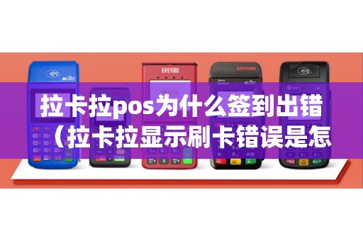 拉卡拉pos为什么签到出错（拉卡拉显示刷卡错误是怎么回事）