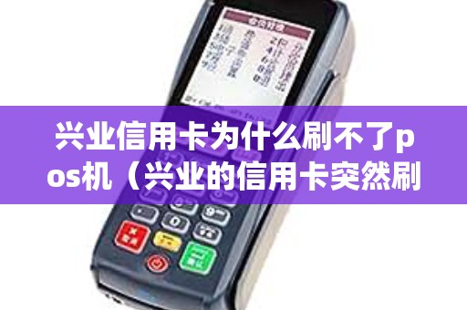 兴业信用卡为什么刷不了pos机（兴业的信用卡突然刷不了了）