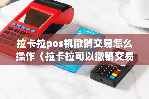 拉卡拉pos机撤销交易怎么操作（拉卡拉可以撤销交易吗）