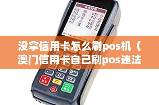 没拿信用卡怎么刷pos机（澳门信用卡自己刷pos违法吗）