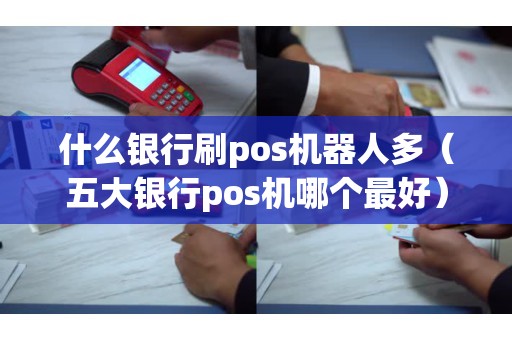 什么银行刷pos机器人多（五大银行pos机哪个最好）