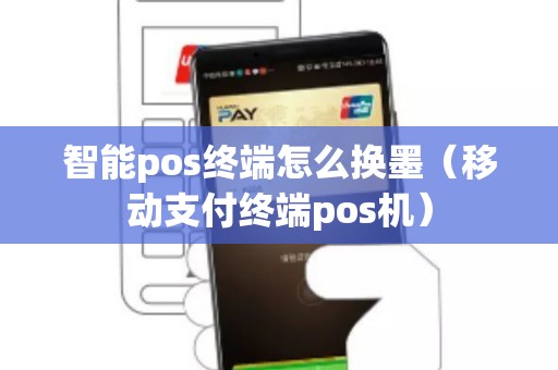 智能pos终端怎么换墨（移动支付终端pos机）