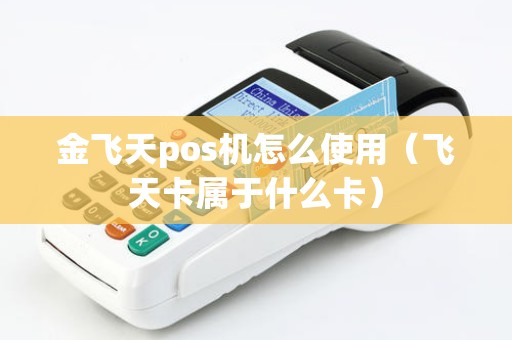 金飞天pos机怎么使用（飞天卡属于什么卡）