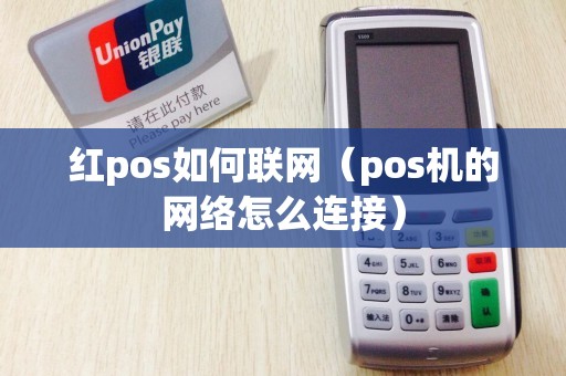 红pos如何联网（pos机的网络怎么连接）