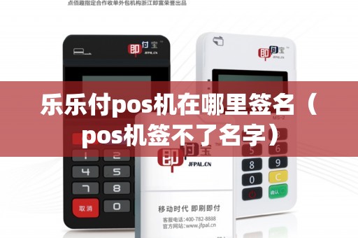 乐乐付pos机在哪里签名（pos机签不了名字）