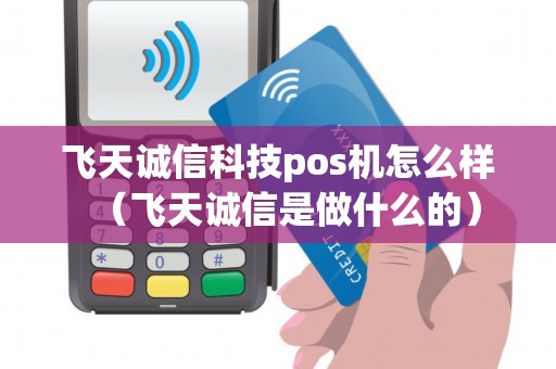 飞天诚信科技pos机怎么样（飞天诚信是做什么的）