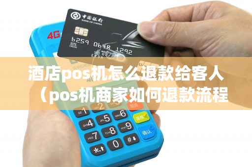 酒店pos机怎么退款给客人（pos机商家如何退款流程）