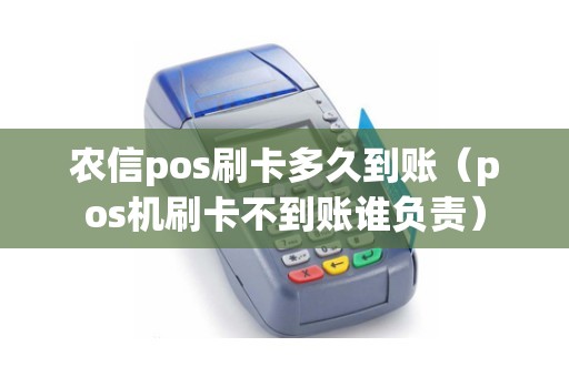 农信pos刷卡多久到账（pos机刷卡不到账谁负责）