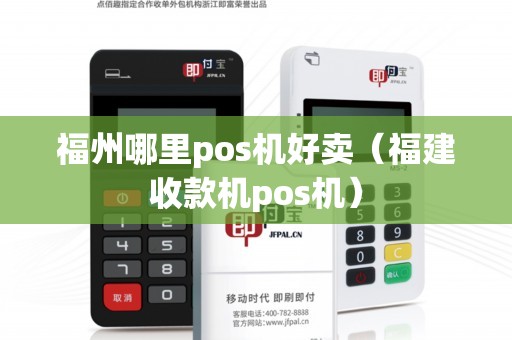 福州哪里pos机好卖（福建收款机pos机）
