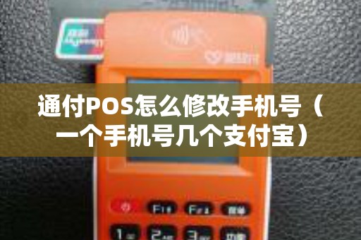 通付POS怎么修改手机号（一个手机号几个支付宝）