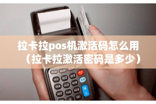 拉卡拉pos机激活码怎么用（拉卡拉激活密码是多少）