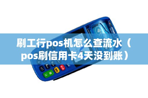 刷工行pos机怎么查流水（pos刷信用卡4天没到账）
