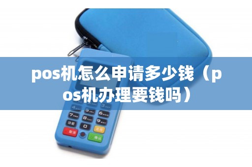 pos机怎么申请多少钱（pos机办理要钱吗）