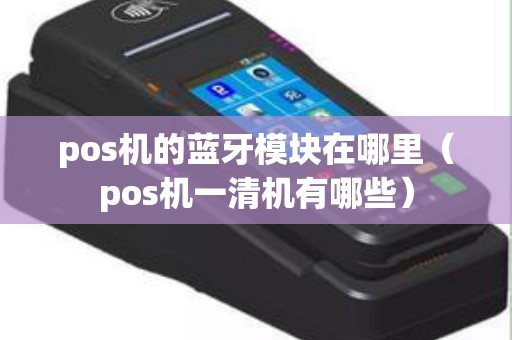 pos机的蓝牙模块在哪里（pos机一清机有哪些）