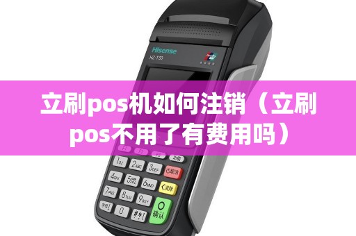 立刷pos机如何注销（立刷pos不用了有费用吗）