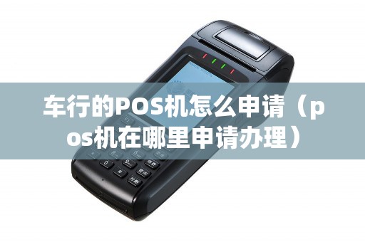 车行的POS机怎么申请（pos机在哪里申请办理）