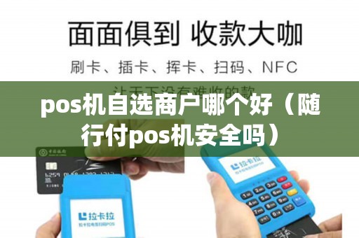 pos机自选商户哪个好（随行付pos机安全吗）