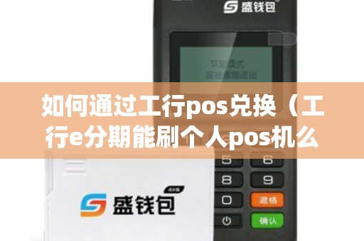如何通过工行pos兑换（工行e分期能刷个人pos机么）