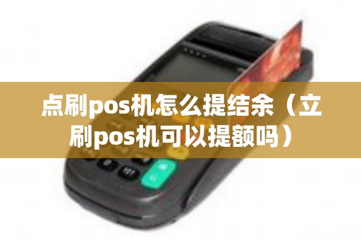 点刷pos机怎么提结余（立刷pos机可以提额吗）